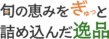 <div>旬の恵みを、ぎゅっと詰め込んだ逸品</div>